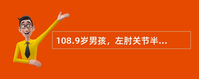 108.9岁男孩，左肘关节半屈位、手掌着地跌倒，伤后左肘部肿胀、疼痛、伴功能受限4小时就诊。查体：左肘部肿胀及压痛、半屈位畸形，左前臂及手部血运良好。X线片：左肱骨髁上伸直型骨折，移位不明显。<