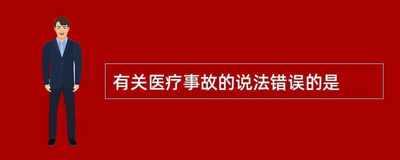 有关医疗事故的说法错误的是