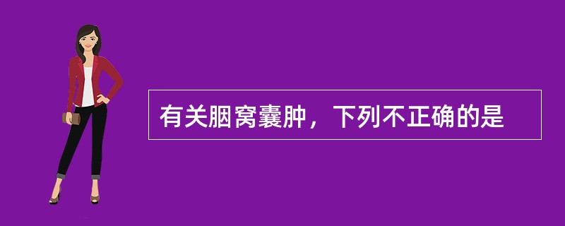 有关胭窝囊肿，下列不正确的是