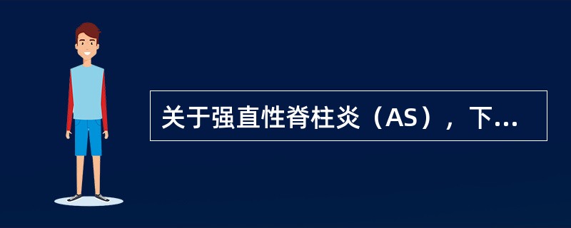 关于强直性脊柱炎（AS），下列错误的是