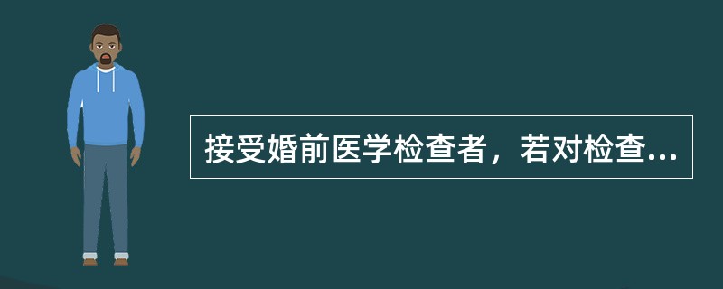 接受婚前医学检查者，若对检查结果有异议的