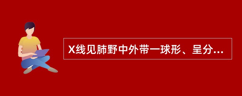 X线见肺野中外带一球形、呈分叶状块状影，其内可有偏心空洞