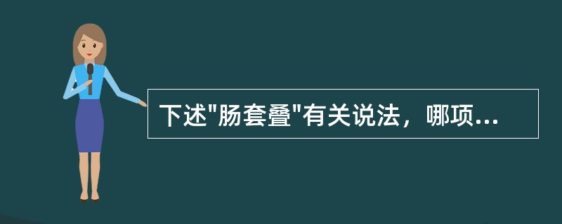 下述"肠套叠"有关说法，哪项是错误的()