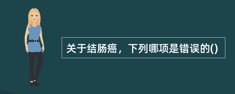 关于结肠癌，下列哪项是错误的()