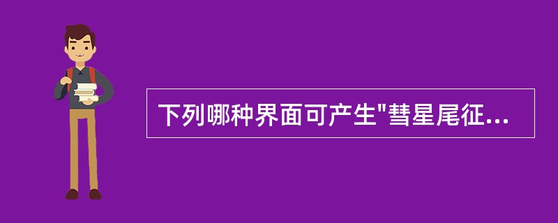 下列哪种界面可产生"彗星尾征"伪像()