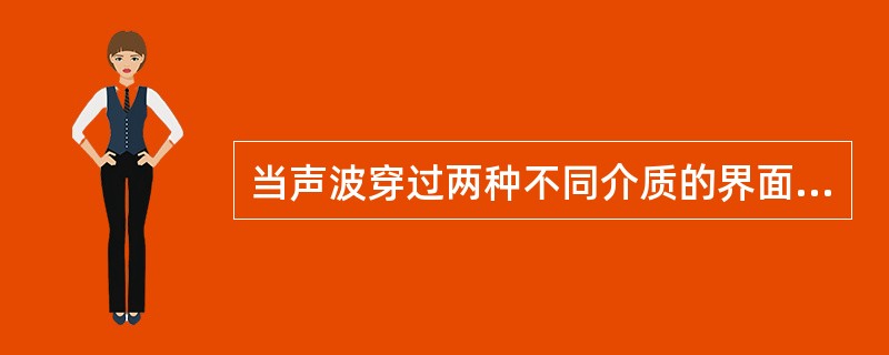 当声波穿过两种不同介质的界面时会发生折射是因为什么不同()