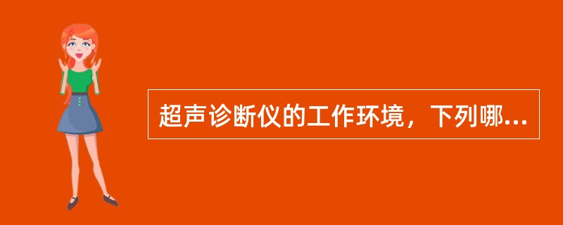 超声诊断仪的工作环境，下列哪项不宜()