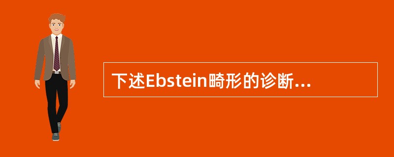 下述Ebstein畸形的诊断要点，错误的是()