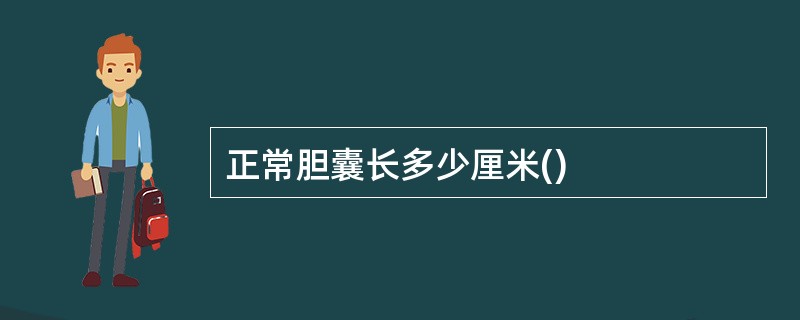 正常胆囊长多少厘米()