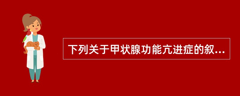下列关于甲状腺功能亢进症的叙述，正确的是