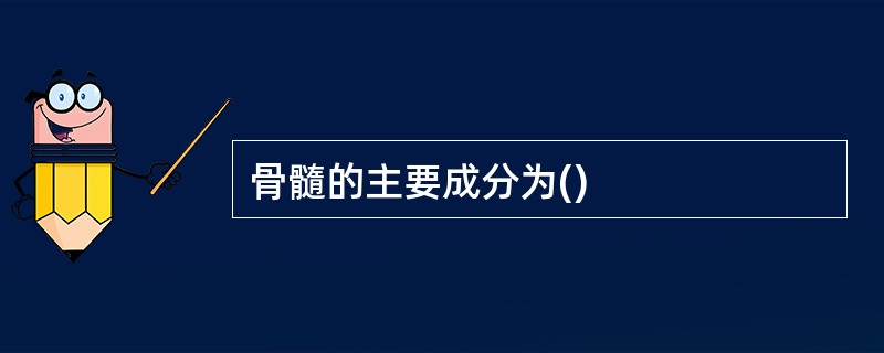 骨髓的主要成分为()