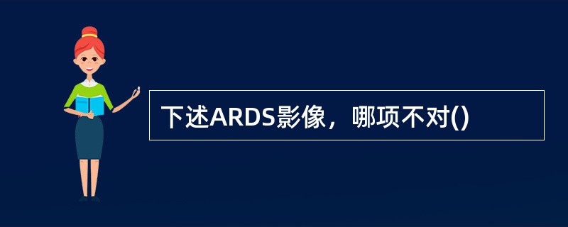 下述ARDS影像，哪项不对()