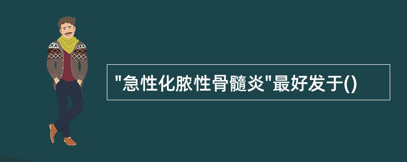 "急性化脓性骨髓炎"最好发于()