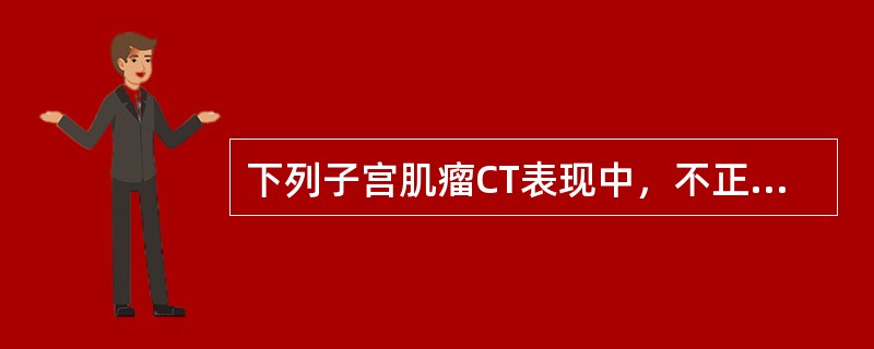 下列子宫肌瘤CT表现中，不正确的是()