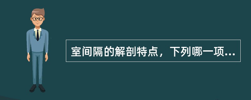 室间隔的解剖特点，下列哪一项是正确的()