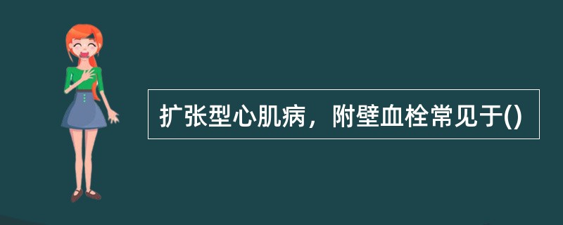 扩张型心肌病，附壁血栓常见于()