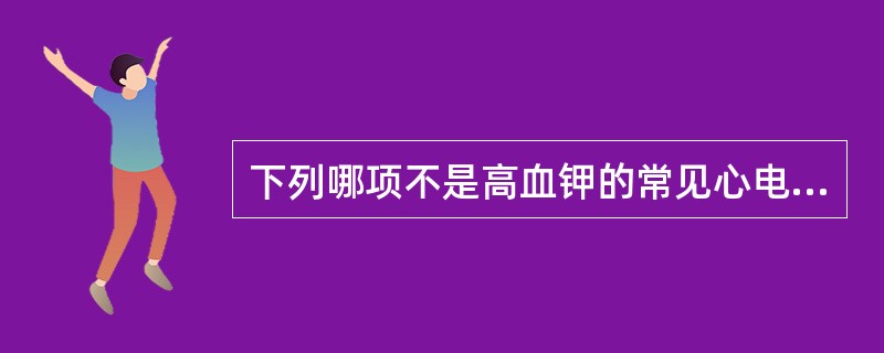 下列哪项不是高血钾的常见心电图表现