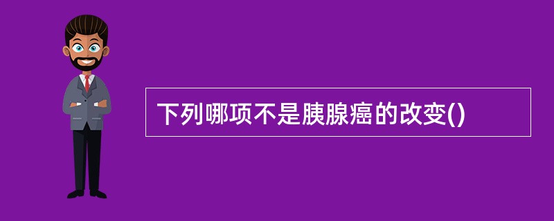 下列哪项不是胰腺癌的改变()