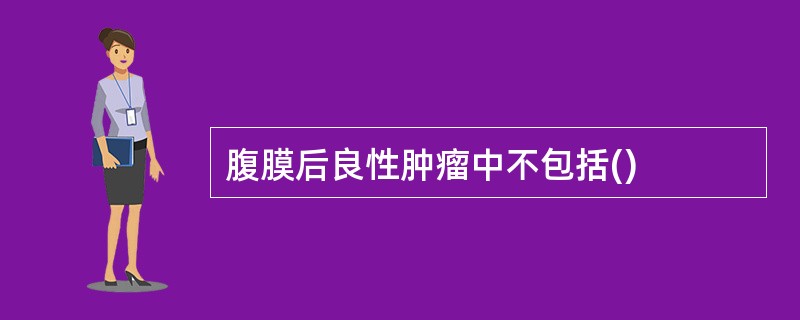 腹膜后良性肿瘤中不包括()