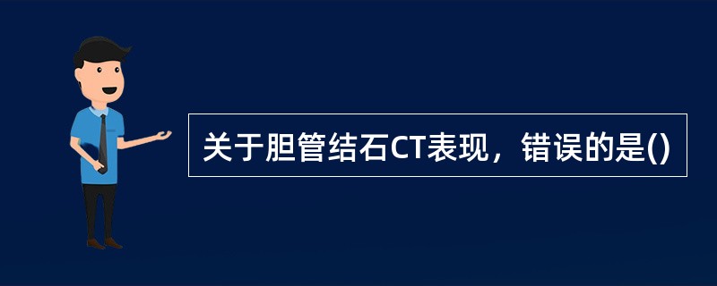 关于胆管结石CT表现，错误的是()