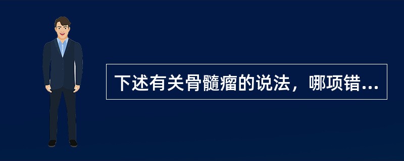 下述有关骨髓瘤的说法，哪项错误()