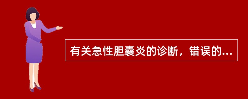 有关急性胆囊炎的诊断，错误的是()