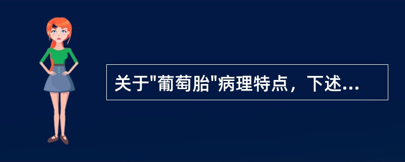 关于"葡萄胎"病理特点，下述哪项不正确()