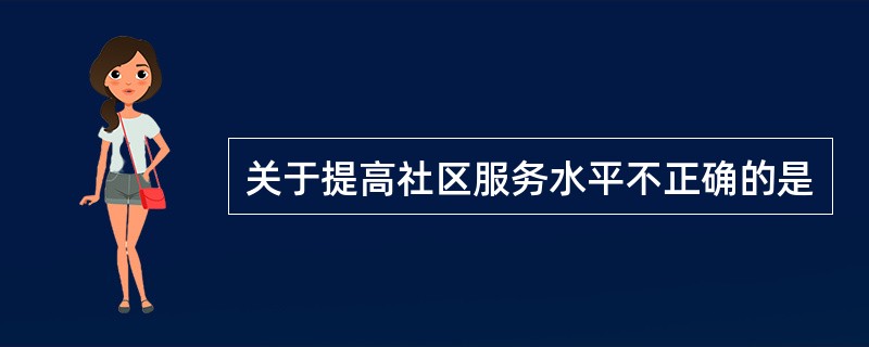 关于提高社区服务水平不正确的是