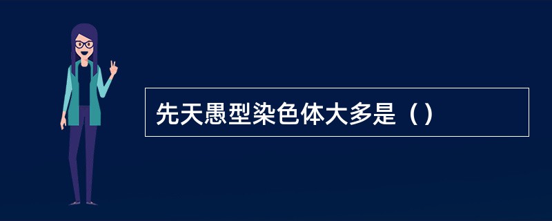 先天愚型染色体大多是（）