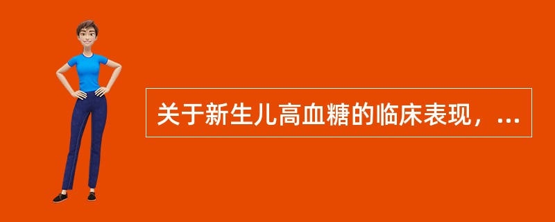 关于新生儿高血糖的临床表现，下列说法正确的是（）