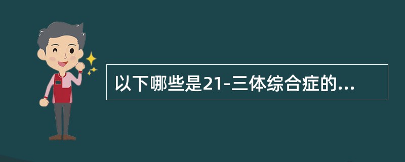以下哪些是21-三体综合症的临床表现（）
