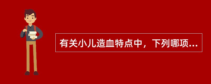 有关小儿造血特点中，下列哪项不正确（）