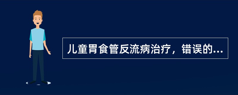 儿童胃食管反流病治疗，错误的是（）