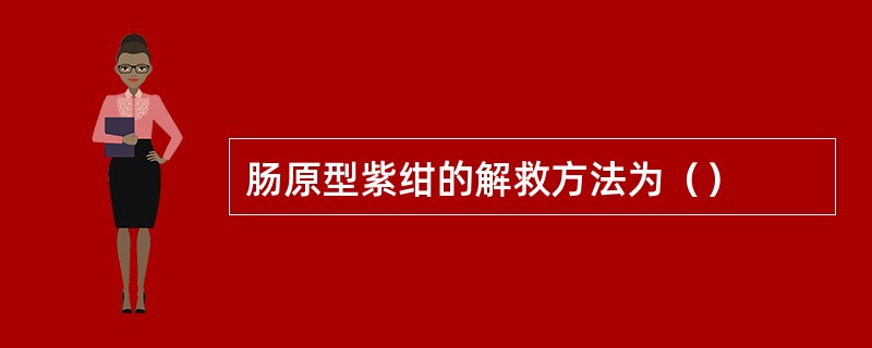 肠原型紫绀的解救方法为（）