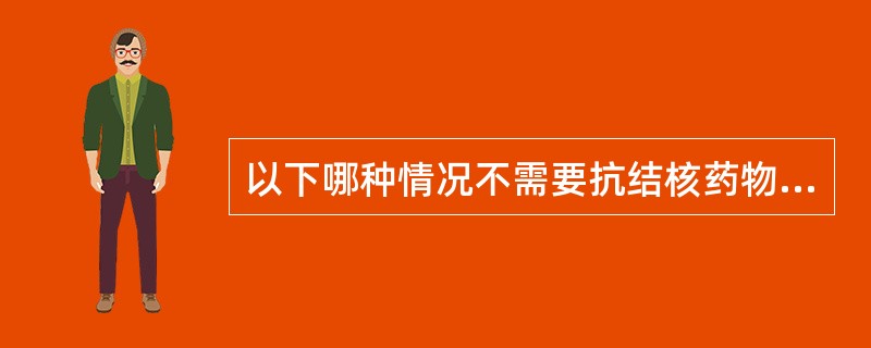 以下哪种情况不需要抗结核药物的预防治疗（）