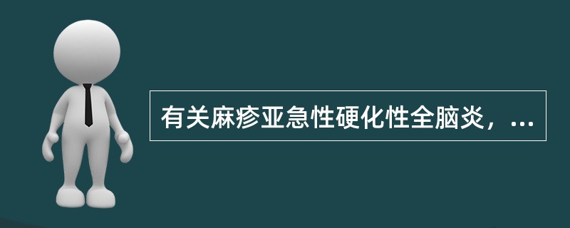 有关麻疹亚急性硬化性全脑炎，正确的是（）