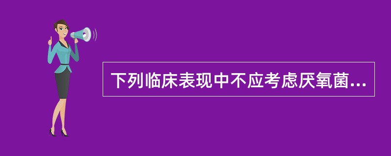 下列临床表现中不应考虑厌氧菌感染的是（）