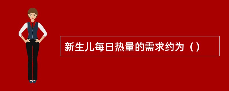 新生儿每日热量的需求约为（）