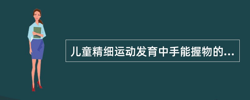 儿童精细运动发育中手能握物的年龄是（）