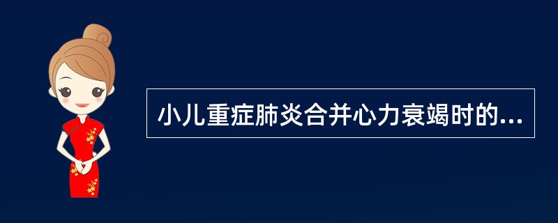 小儿重症肺炎合并心力衰竭时的治疗应包括（）