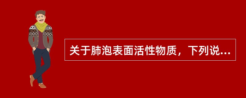 关于肺泡表面活性物质，下列说法正确的是（）