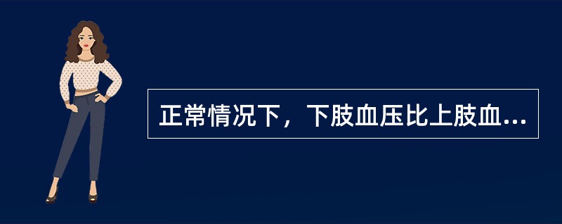 正常情况下，下肢血压比上肢血压高（）