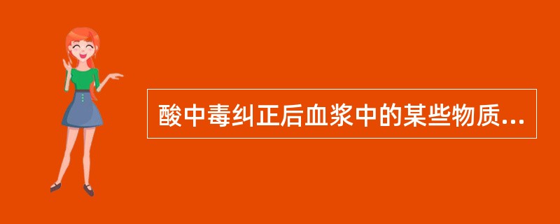 酸中毒纠正后血浆中的某些物质会降低，并可导致惊厥，其原因为（）