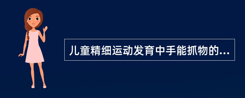 儿童精细运动发育中手能抓物的年龄是（）