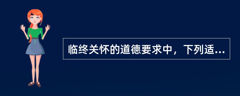 临终关怀的道德要求中，下列适度治疗的原则哪一项是正确的（）