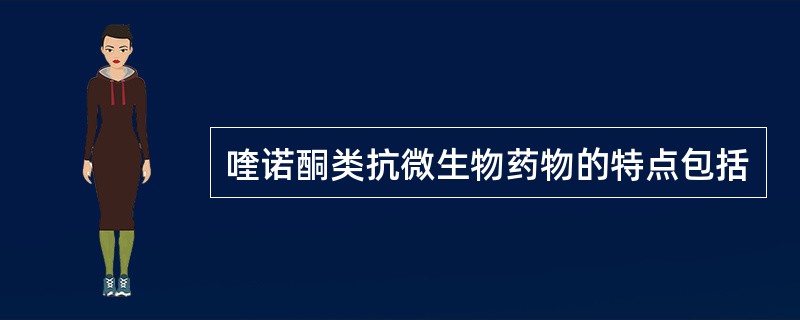 喹诺酮类抗微生物药物的特点包括