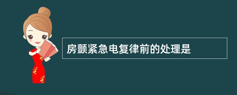 房颤紧急电复律前的处理是