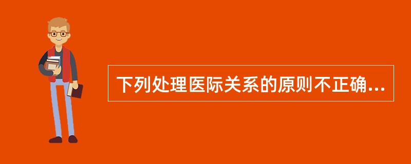 下列处理医际关系的原则不正确的是（）