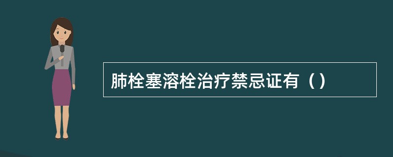 肺栓塞溶栓治疗禁忌证有（）