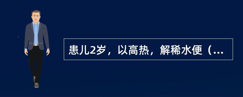 患儿2岁，以高热，解稀水便（量大）为主要临床表现就诊，病程2天，家长说这两天患儿体重下降1kg。<img border="0" style="width: 343p